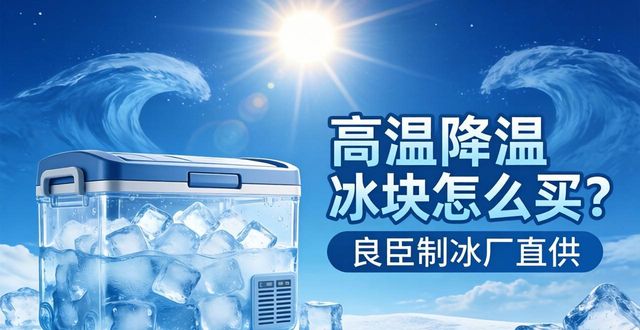 高温天气降温冰块_高温天气降温冰块使用技巧_工业冰与食用冰选择指南